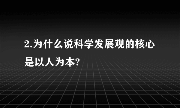 2.为什么说科学发展观的核心是以人为本?