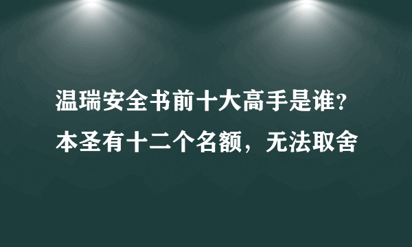 温瑞安全书前十大高手是谁？本圣有十二个名额，无法取舍