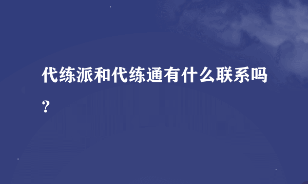 代练派和代练通有什么联系吗？