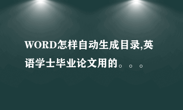 WORD怎样自动生成目录,英语学士毕业论文用的。。。