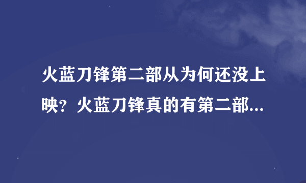 火蓝刀锋第二部从为何还没上映？火蓝刀锋真的有第二部还是只是谣言