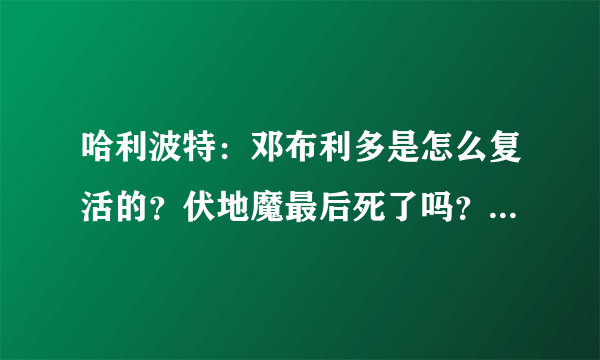 哈利波特：邓布利多是怎么复活的？伏地魔最后死了吗？（貌似被纳吉尼复活了啊）