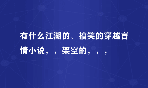 有什么江湖的、搞笑的穿越言情小说，，架空的，，，