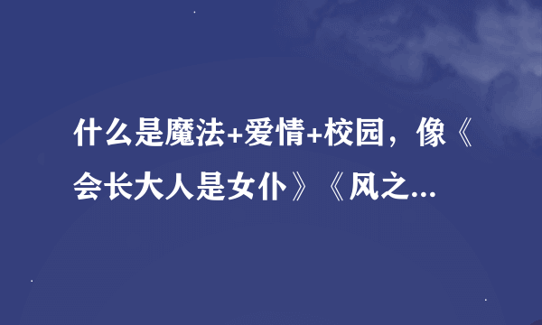 什么是魔法+爱情+校园，像《会长大人是女仆》《风之圣痕》《魔法咪路咪路》之类的