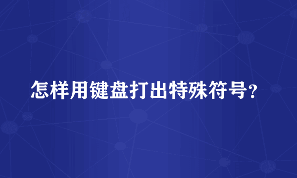 怎样用键盘打出特殊符号？