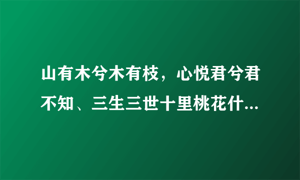 山有木兮木有枝，心悦君兮君不知、三生三世十里桃花什么意思呀,一个女孩子给我留言，书读得少, 悲剧呀