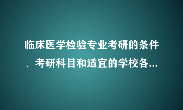 临床医学检验专业考研的条件、考研科目和适宜的学校各是什么？