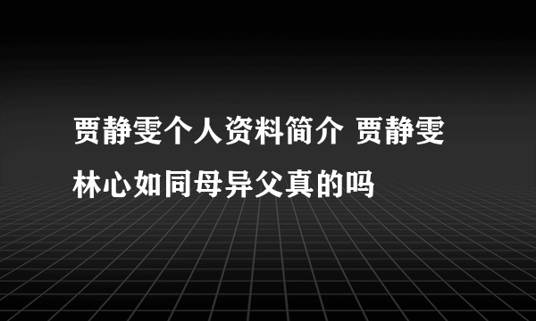 贾静雯个人资料简介 贾静雯林心如同母异父真的吗