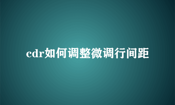 cdr如何调整微调行间距