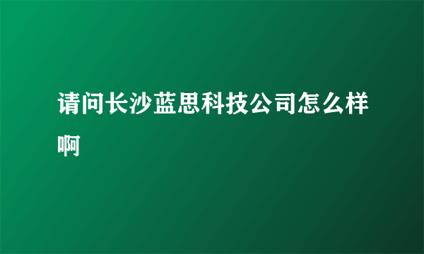 请问长沙蓝思科技公司怎么样啊