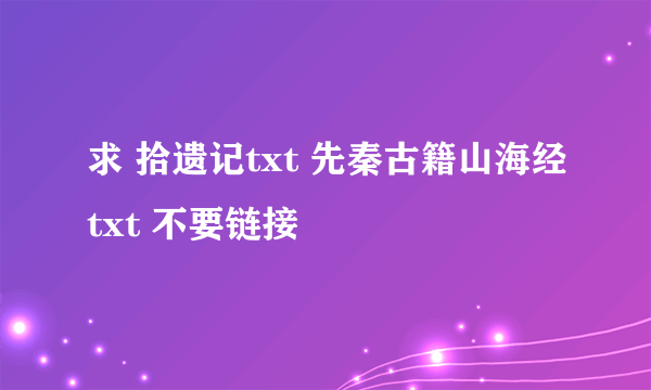 求 拾遗记txt 先秦古籍山海经txt 不要链接