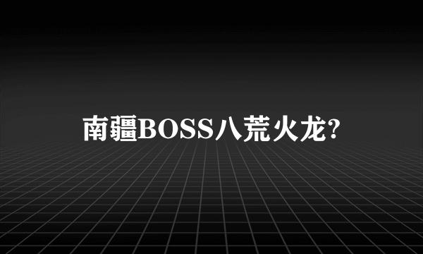 南疆BOSS八荒火龙?