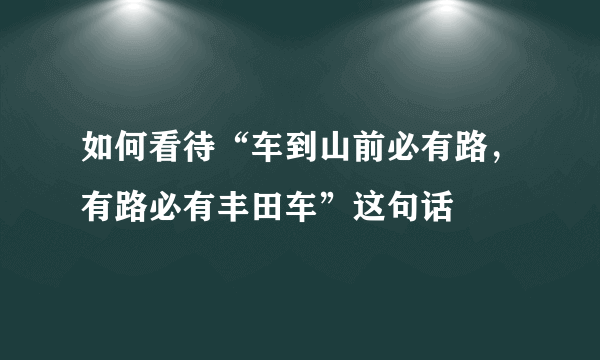 如何看待“车到山前必有路，有路必有丰田车”这句话