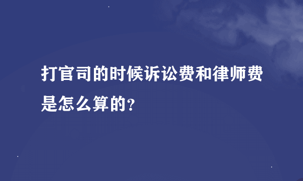 打官司的时候诉讼费和律师费是怎么算的？