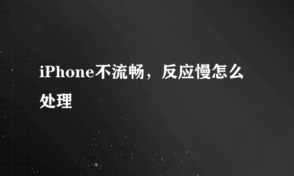 iPhone不流畅，反应慢怎么处理