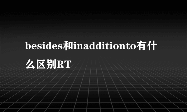 besides和inadditionto有什么区别RT