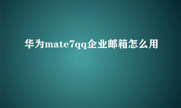 华为mate7qq企业邮箱怎么用