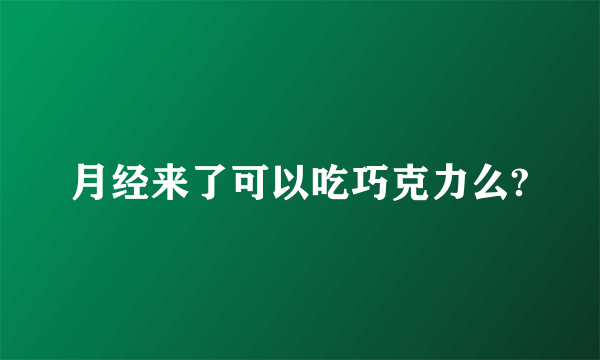 月经来了可以吃巧克力么?