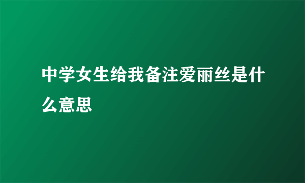 中学女生给我备注爱丽丝是什么意思