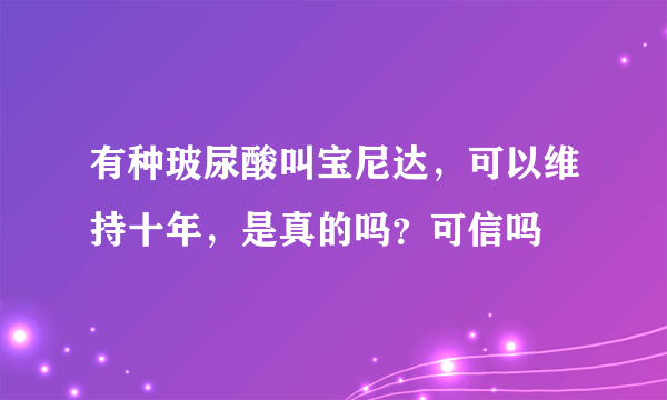 有种玻尿酸叫宝尼达，可以维持十年，是真的吗？可信吗