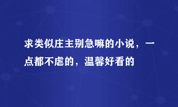 求类似庄主别急嘛的小说，一点都不虐的，温馨好看的