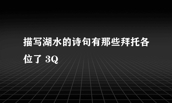 描写湖水的诗句有那些拜托各位了 3Q