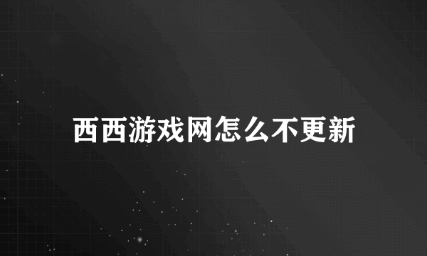 西西游戏网怎么不更新