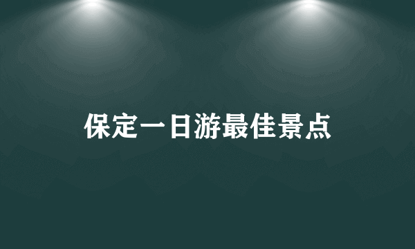 保定一日游最佳景点