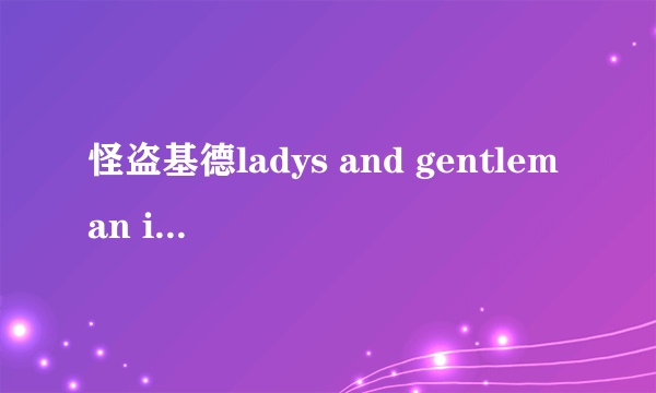 怪盗基德ladys and gentleman it's a show time 这个给我 尽量是清晰的原音 嘻嘻 谢谢