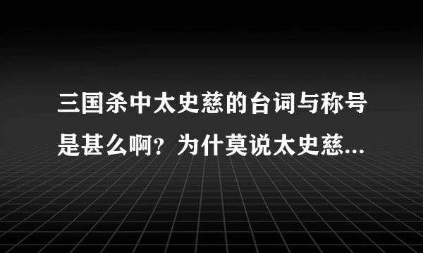 三国杀中太史慈的台词与称号是甚么啊？为什莫说太史慈是半个手牌型武将？