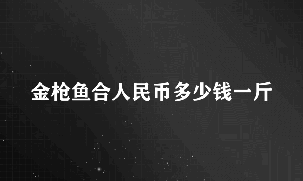 金枪鱼合人民币多少钱一斤