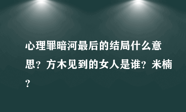 心理罪暗河最后的结局什么意思？方木见到的女人是谁？米楠？