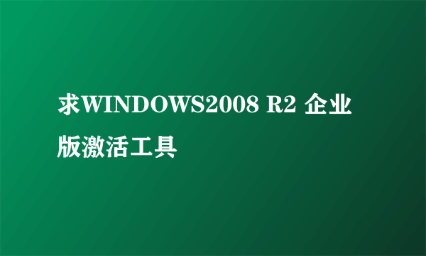 求WINDOWS2008 R2 企业版激活工具