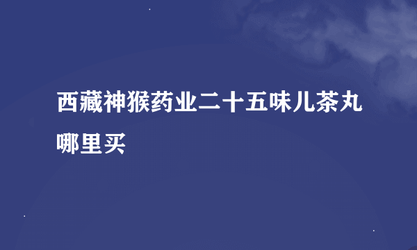 西藏神猴药业二十五味儿茶丸哪里买