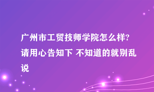 广州市工贸技师学院怎么样?请用心告知下 不知道的就别乱说