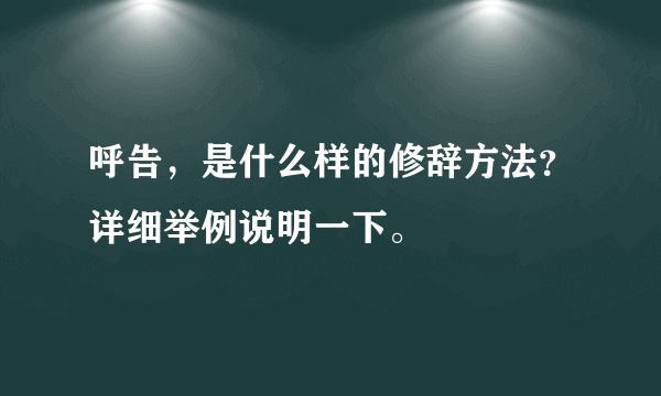 呼告，是什么样的修辞方法？详细举例说明一下。