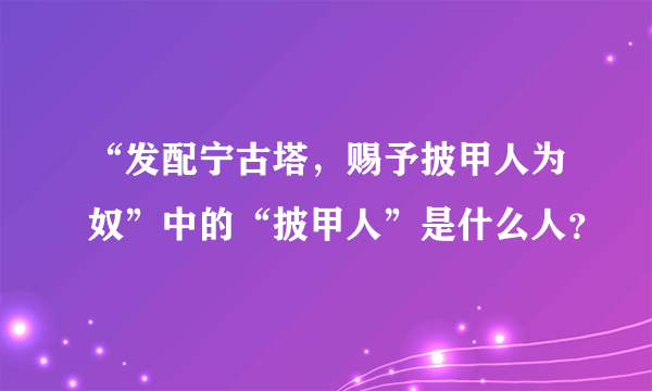 “发配宁古塔，赐予披甲人为奴”中的“披甲人”是什么人？