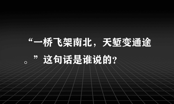 “一桥飞架南北，天堑变通途。”这句话是谁说的？