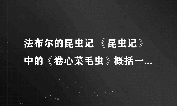 法布尔的昆虫记 《昆虫记》中的《卷心菜毛虫》概括一下,用一句话50字以内.