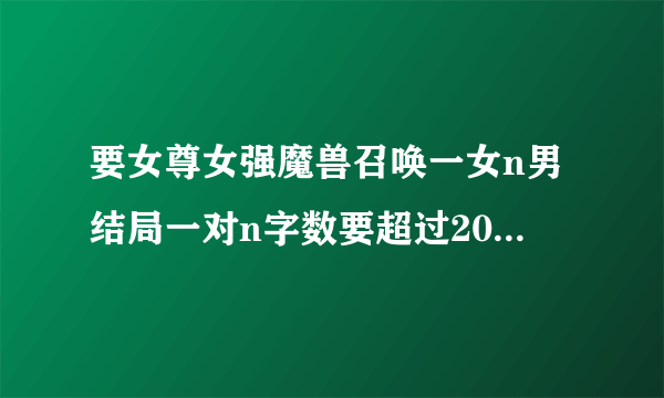 要女尊女强魔兽召唤一女n男结局一对n字数要超过200章的小说