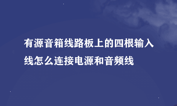 有源音箱线路板上的四根输入线怎么连接电源和音频线