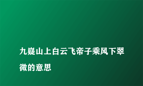 
九嶷山上白云飞帝子乘风下翠微的意思
