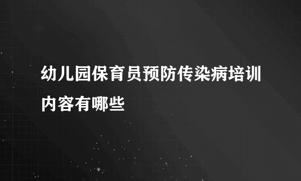 幼儿园保育员预防传染病培训内容有哪些