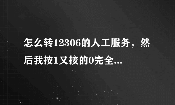 怎么转12306的人工服务，然后我按1又按的0完全没反应说人工客服繁忙然后一直重复，