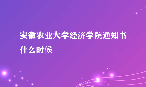 安徽农业大学经济学院通知书什么时候