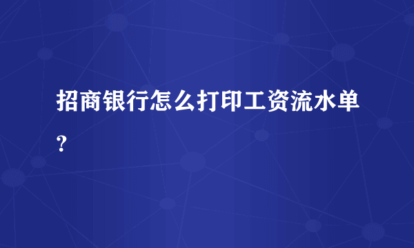 招商银行怎么打印工资流水单？