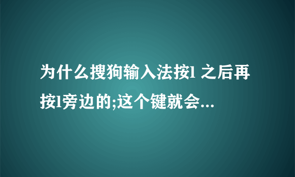 为什么搜狗输入法按l 之后再按l旁边的;这个键就会跳出网站