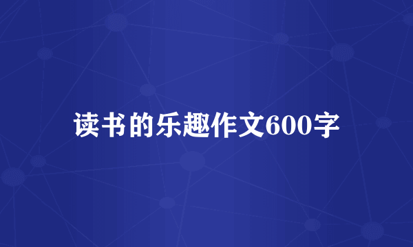 读书的乐趣作文600字