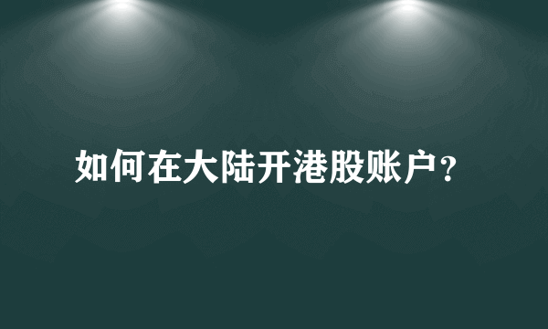 如何在大陆开港股账户？