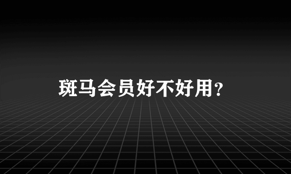 斑马会员好不好用？